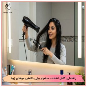 راهنمای کامل انتخاب سشوار برای داشتن موهای زیبا